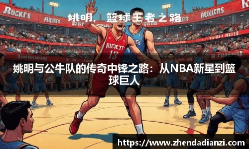 姚明与公牛队的传奇中锋之路：从NBA新星到篮球巨人