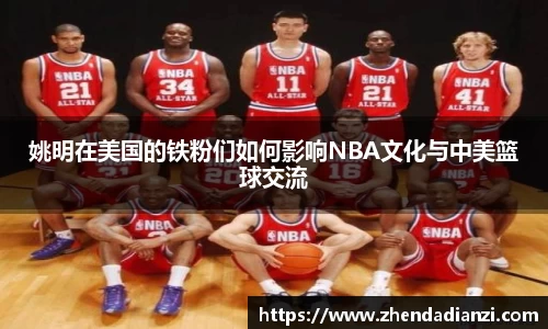 姚明在美国的铁粉们如何影响NBA文化与中美篮球交流