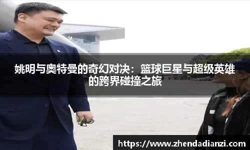 姚明与奥特曼的奇幻对决：篮球巨星与超级英雄的跨界碰撞之旅
