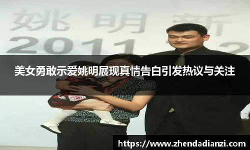 美女勇敢示爱姚明展现真情告白引发热议与关注