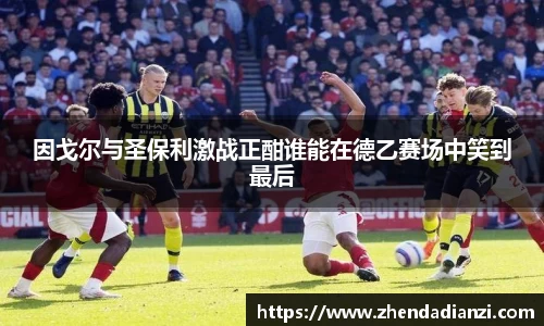 因戈尔与圣保利激战正酣谁能在德乙赛场中笑到最后