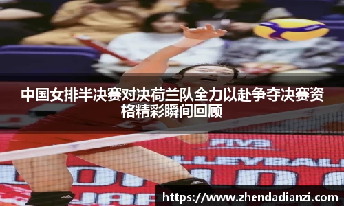 中国女排半决赛对决荷兰队全力以赴争夺决赛资格精彩瞬间回顾