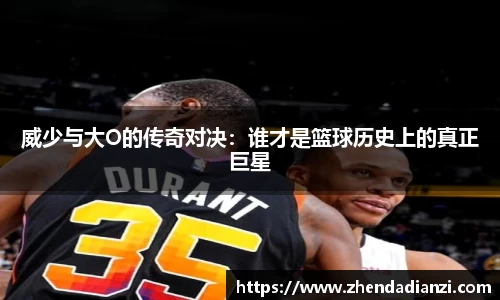 威少与大O的传奇对决：谁才是篮球历史上的真正巨星