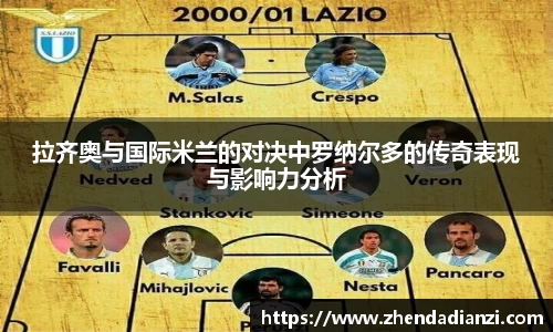 拉齐奥与国际米兰的对决中罗纳尔多的传奇表现与影响力分析
