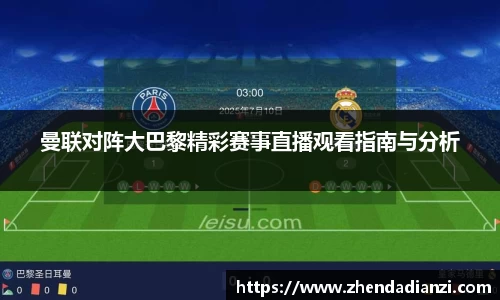 曼联对阵大巴黎精彩赛事直播观看指南与分析
