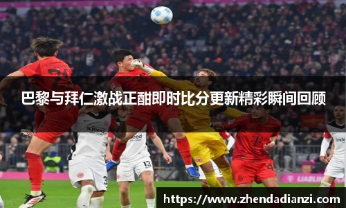 巴黎与拜仁激战正酣即时比分更新精彩瞬间回顾