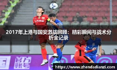 2017年上港与国安激战回顾：精彩瞬间与战术分析全记录